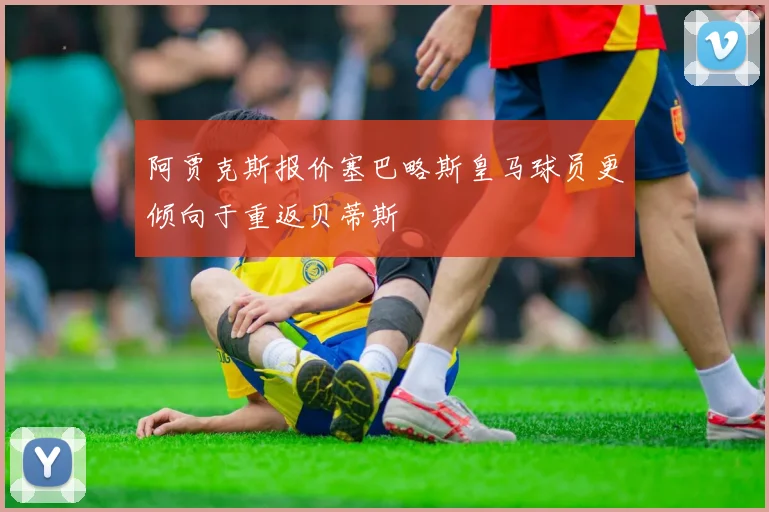 阿贾克斯报价塞巴略斯皇马球员更倾向于重返贝蒂斯