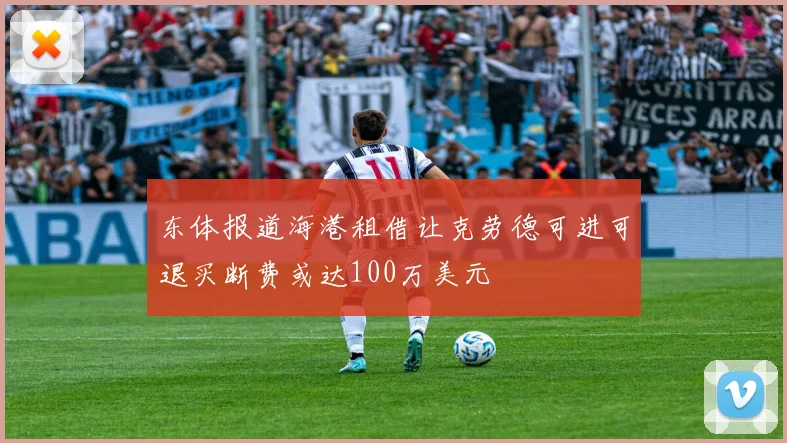 东体报道海港租借让克劳德可进可退买断费或达100万美元