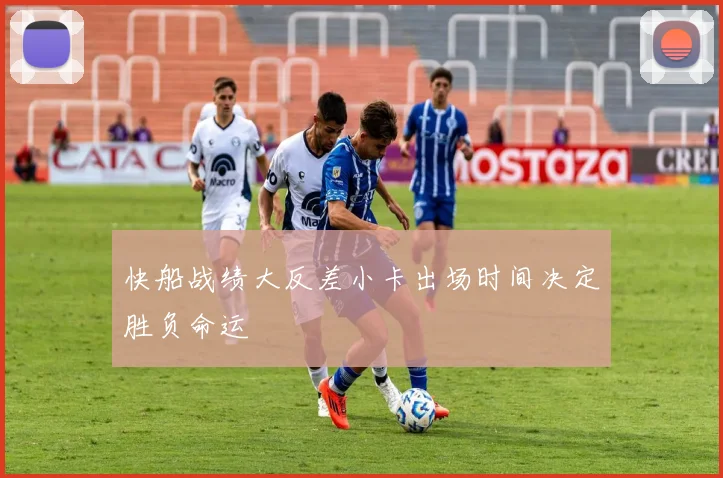 快船战绩大反差小卡出场时间决定胜负命运
