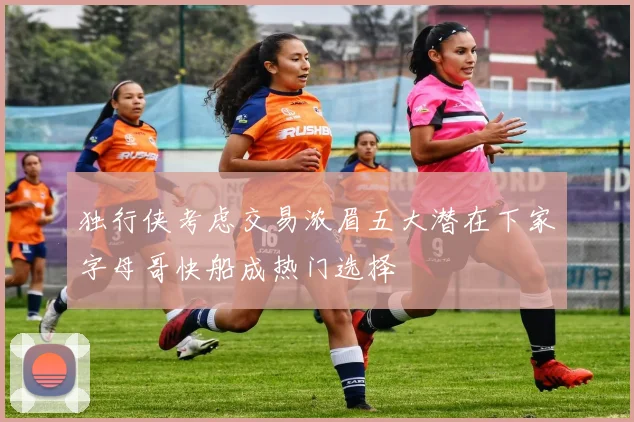独行侠考虑交易浓眉五大潜在下家字母哥快船成热门选择