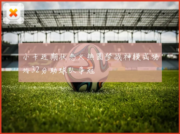 小卡近期状态火热圆梦战神模式场均32分助球队争冠