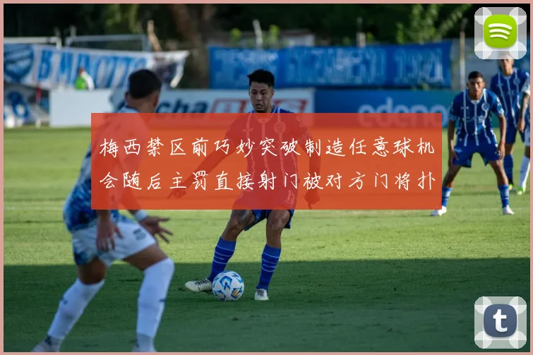 梅西禁区前巧妙突破制造任意球机会随后主罚直接射门被对方门将扑出