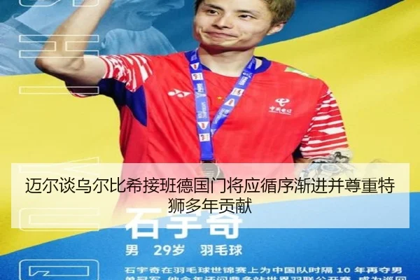 迈尔谈乌尔比希接班德国门将应循序渐进并尊重特狮多年贡献（hth）